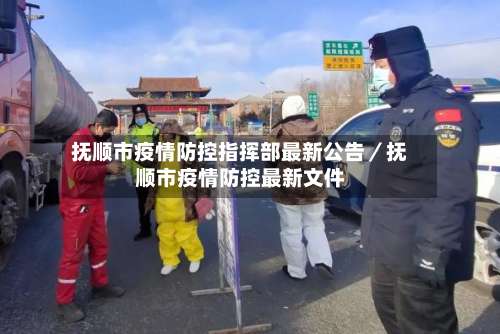 抚顺市疫情防控指挥部最新公告／抚顺市疫情防控最新文件-第2张图片