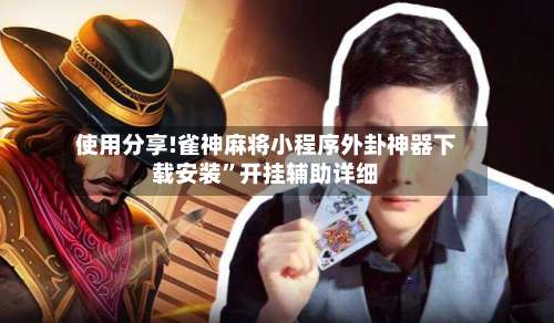 使用分享!雀神麻将小程序外卦神器下载安装”开挂辅助详细-第3张图片