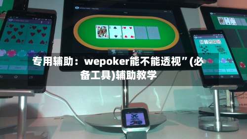 专用辅助：wepoker能不能透视	”(必备工具)辅助教学-第2张图片