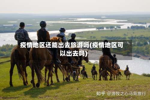 疫情地区还能出去旅游吗(疫情地区可以出去吗)-第2张图片