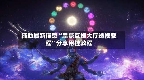 辅助最新信息“皇豪互娱大厅透视教程”分享用挂教程-第2张图片