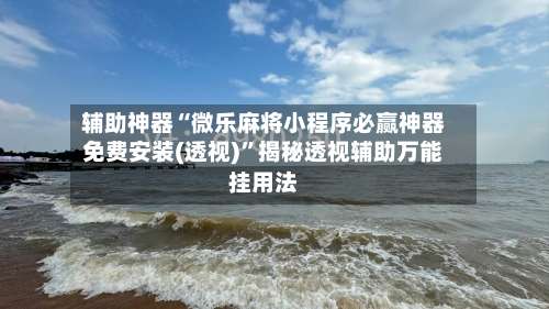 辅助神器“微乐麻将小程序必赢神器免费安装(透视)”揭秘透视辅助万能挂用法-第3张图片