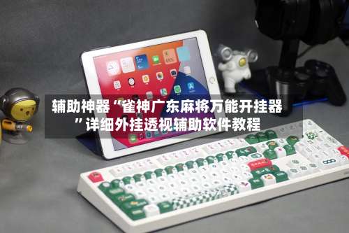 辅助神器“雀神广东麻将万能开挂器	”详细外挂透视辅助软件教程-第1张图片