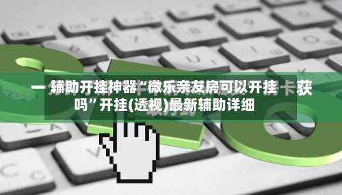辅助开挂神器“微乐亲友房可以开挂吗”开挂(透视)最新辅助详细-第1张图片