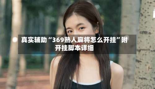 真实辅助“369熟人麻将怎么开挂	”附开挂脚本详细-第2张图片