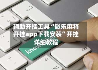 辅助开挂工具“微乐麻将开挂app下载安装	”开挂详细教程-第2张图片