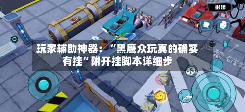 玩家辅助神器：“黑鹰众玩真的确实有挂”附开挂脚本详细步-第1张图片