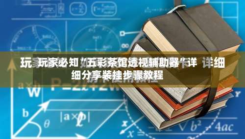 玩家必知“五彩茶馆透视辅助器”详细分享装挂步骤教程-第1张图片