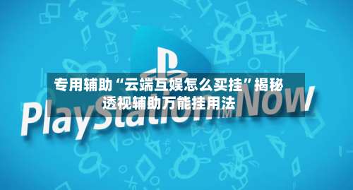 专用辅助“云端互娱怎么买挂	”揭秘透视辅助万能挂用法-第2张图片