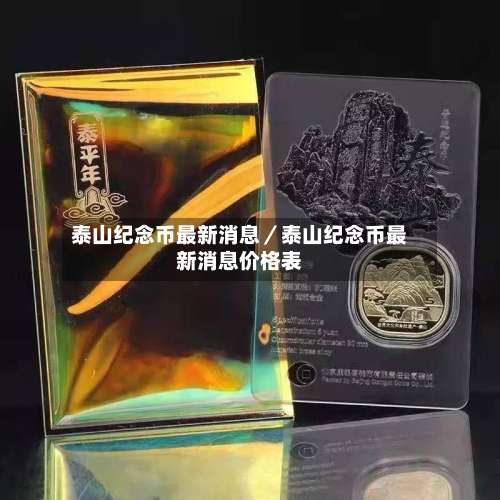 泰山纪念币最新消息／泰山纪念币最新消息价格表-第1张图片
