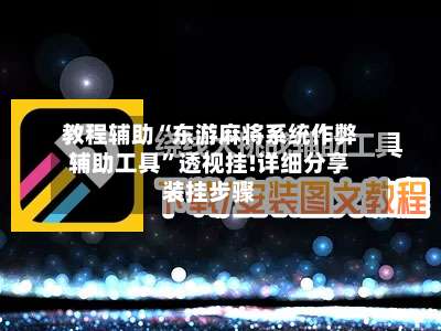 教程辅助“东游麻将系统作弊辅助工具	”透视挂!详细分享装挂步骤-第1张图片