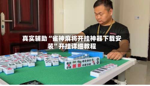 真实辅助“雀神麻将开挂神器下载安装	”开挂详细教程-第3张图片