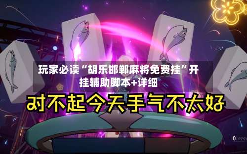 玩家必读“胡乐邯郸麻将免费挂	”开挂辅助脚本+详细-第1张图片