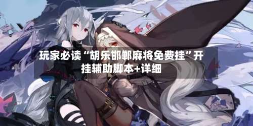 玩家必读“胡乐邯郸麻将免费挂”开挂辅助脚本+详细-第2张图片