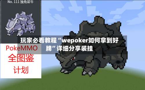 玩家必看教程“wepoker如何拿到好牌	”详细分享装挂-第2张图片