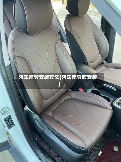 汽车座套安装方法(汽车座套咋安装)-第1张图片