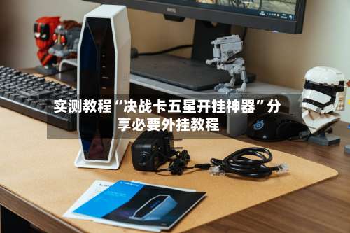 实测教程“决战卡五星开挂神器”分享必要外挂教程-第1张图片