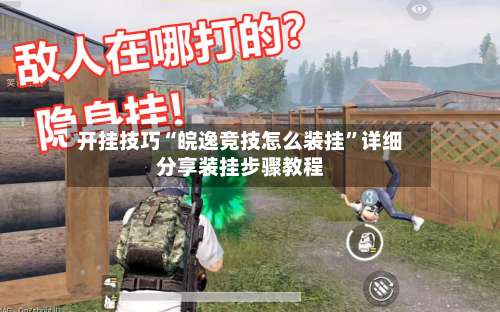 开挂技巧“皖逸竞技怎么装挂”详细分享装挂步骤教程-第1张图片