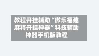 教程开挂辅助“微乐福建麻将开挂神器”科技辅助神器手机版教程-第1张图片