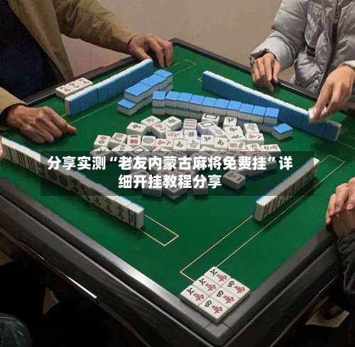 分享实测“老友内蒙古麻将免费挂”详细开挂教程分享-第1张图片