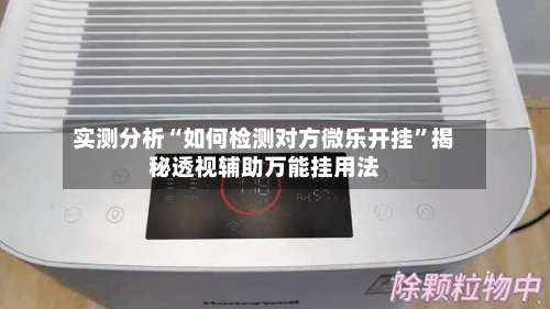 实测分析“如何检测对方微乐开挂”揭秘透视辅助万能挂用法-第2张图片