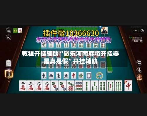 教程开挂辅助“微乐河南麻将开挂器是真是假”开挂辅助-第1张图片