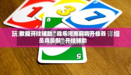 教程开挂辅助“微乐河南麻将开挂器是真是假	”开挂辅助-第2张图片
