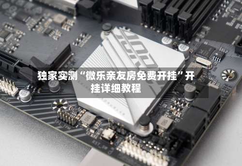 独家实测“微乐亲友房免费开挂”开挂详细教程-第3张图片