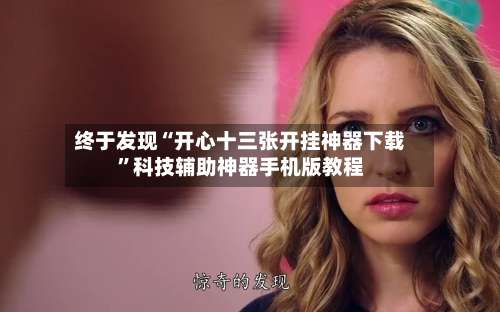 终于发现“开心十三张开挂神器下载	”科技辅助神器手机版教程-第1张图片