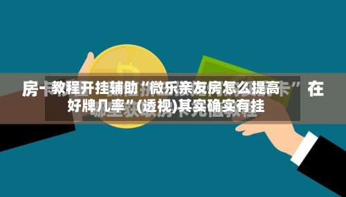 教程开挂辅助“微乐亲友房怎么提高好牌几率”(透视)其实确实有挂-第2张图片