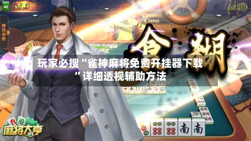 玩家必搜“雀神麻将免费开挂器下载”详细透视辅助方法-第1张图片