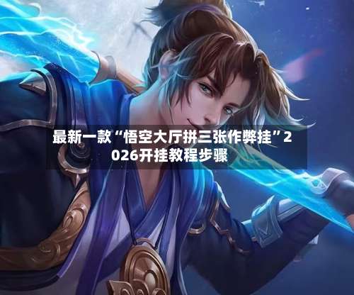 最新一款“悟空大厅拼三张作弊挂”2026开挂教程步骤-第1张图片