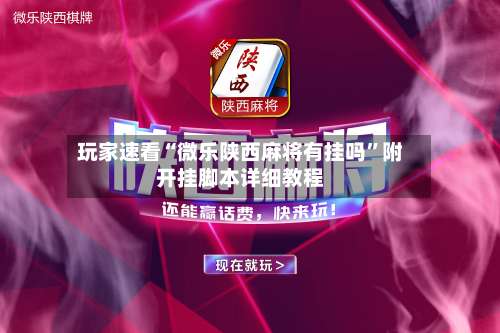 玩家速看“微乐陕西麻将有挂吗”附开挂脚本详细教程-第1张图片