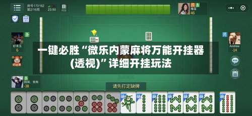 一键必胜“微乐内蒙麻将万能开挂器(透视)”详细开挂玩法-第1张图片