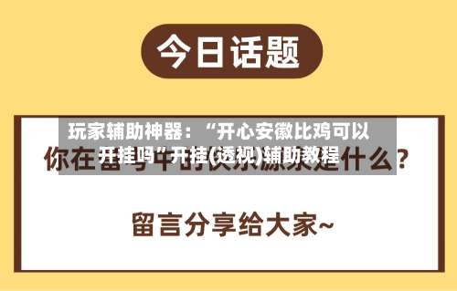 玩家辅助神器：“开心安徽比鸡可以开挂吗”开挂(透视)辅助教程-第2张图片
