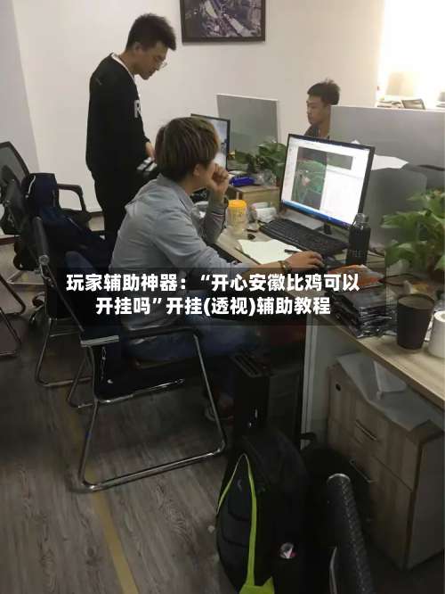 玩家辅助神器：“开心安徽比鸡可以开挂吗”开挂(透视)辅助教程-第1张图片