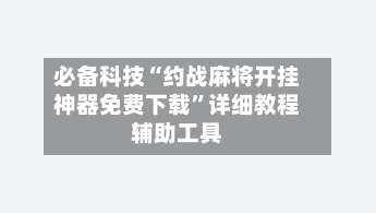 必备科技“约战麻将开挂神器免费下载”详细教程辅助工具-第3张图片
