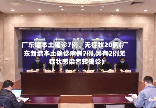 广东增本土确诊7例	、无症状20例(广东新增本土确诊病例7例,另有2例无症状感染者转确诊)-第1张图片