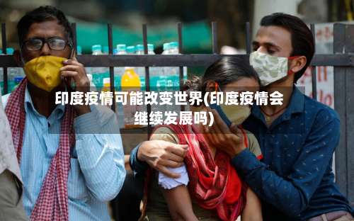 印度疫情可能改变世界(印度疫情会继续发展吗)-第1张图片