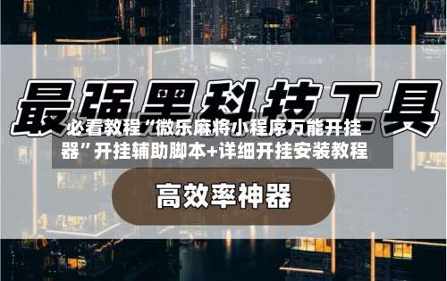 必看教程“微乐麻将小程序万能开挂器”开挂辅助脚本+详细开挂安装教程-第1张图片
