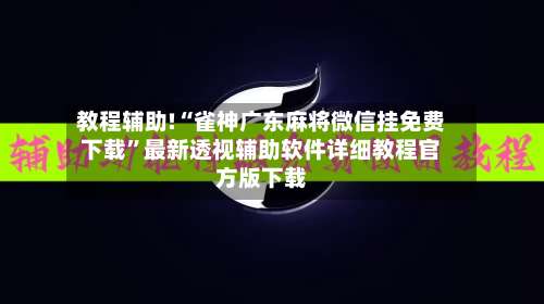 教程辅助!“雀神广东麻将微信挂免费下载”最新透视辅助软件详细教程官方版下载-第2张图片