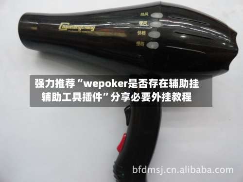 强力推荐“wepoker是否存在辅助挂辅助工具插件	”分享必要外挂教程-第1张图片