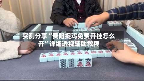 实测分享“贵阳捉鸡免费开挂怎么开	”详细透视辅助教程-第2张图片