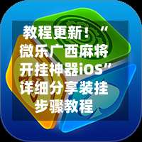 教程更新！“微乐广西麻将开挂神器iOS”详细分享装挂步骤教程-第1张图片