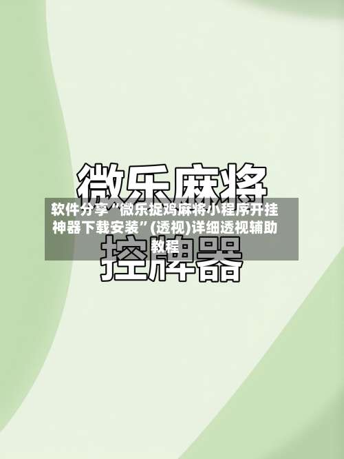 软件分享“微乐捉鸡麻将小程序开挂神器下载安装”(透视)详细透视辅助教程-第1张图片