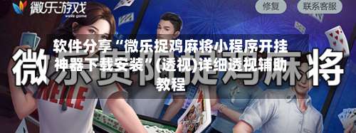 软件分享“微乐捉鸡麻将小程序开挂神器下载安装”(透视)详细透视辅助教程-第2张图片