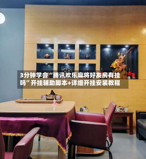 3分钟学会“腾讯欢乐麻将好友房有挂吗	”开挂辅助脚本+详细开挂安装教程-第1张图片