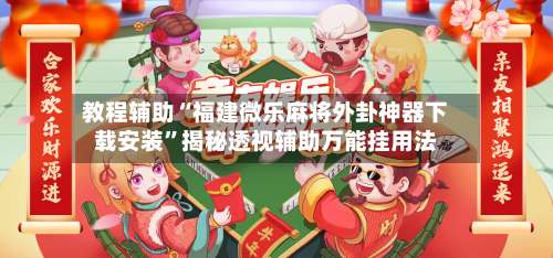 教程辅助“福建微乐麻将外卦神器下载安装	”揭秘透视辅助万能挂用法-第1张图片