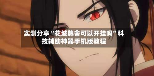 实测分享“花城牌舍可以开挂吗	”科技辅助神器手机版教程-第2张图片