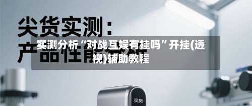 实测分析“对战互娱有挂吗”开挂(透视)辅助教程-第1张图片